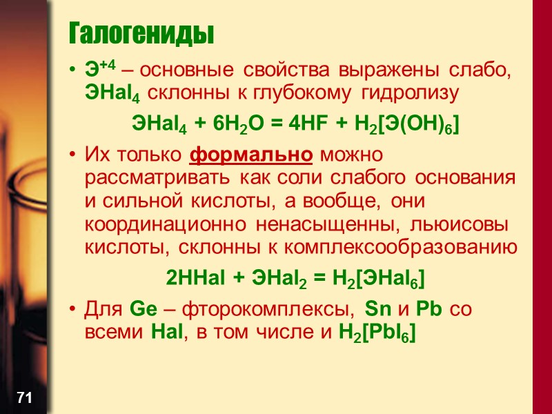 71 Галогениды Э+4 – основные свойства выражены слабо, ЭHal4 склонны к глубокому гидролизу ЭHal4